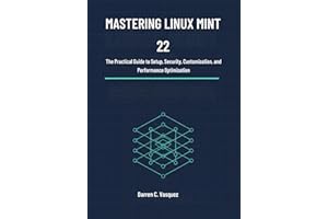 Mastering Linux Mint 22: The Practical Guide to Setup, Security, Customization, and Performance Optimization (Linux Mint 22 U