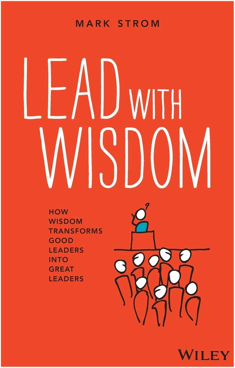 Lead with Wisdom: How Wisdom Transforms Good Leaders into Great Leaders