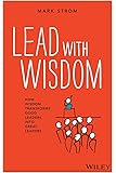 Lead with Wisdom: How Wisdom Transforms Good Leaders into Great Leaders
