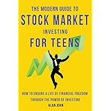 The Modern Guide to Stock Market Investing for Teens: How to Ensure a Life of Financial Freedom Through the Power of Investin