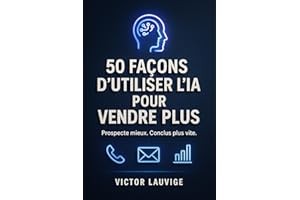 50 façons d’utiliser l’IA pour vendre plus : prospection, arguments, closing et performance commerciale: Deviens un commercia