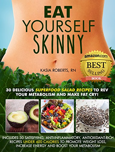 Eat Yourself Skinny: 30 Delicious Superfood Salad Recipes to Rev Your Metabolism and Make Fat Cry!