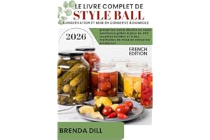 LE LIVRE COMPLET DE STYLE BALL CONSERVATION ET MISE EN CONSERVE À DOMICILE: Préservez votre récolte en toute confiance grâce 