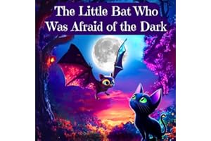 The Little Bat Who Was Afraid of the Dark: Overcoming the Fear of the Dark for Kids Ages 3-10 (Children's Sleep Issues)
