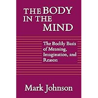 The Body in the Mind: The Bodily Basis of Meaning, Imagination, and Reason