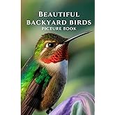 BEAUTIFUL BACKYARD BIRDS: Picture Book For Alzheimer's Patients and Seniors with Dementia Memory Loss (Mindful Alzheimer's and Dementia Activities)
