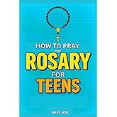 How to Pray the Rosary for Teens: A Step-by-Step Catholic Guide for Teenagers on Praying the Rosary, Understanding Mysteries, and Growing in Faith, In Accordance With the Catechism of the Church