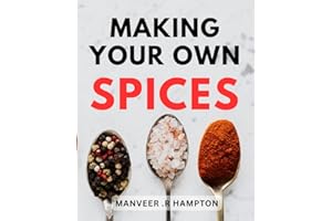 Making Your Own Spices: The Art of Creating Exquisite Flavors: A Comprehensive Guide to Crafting Custom Spice Blends for Epicurean Enthusiasts