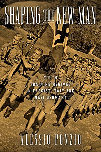 Shaping the New Man: Youth Training Regimes in Fascist Italy and Nazi Germany (George L. Mosse Series)By Alessio Ponzio