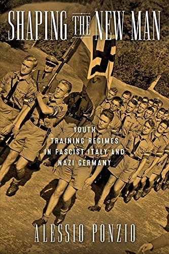 Shaping the New Man: Youth Training Regimes in Fascist Italy and Nazi Germany (George L. Mosse Series in Modern European Cultural and Intellectual History)