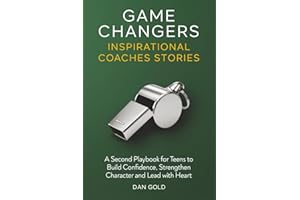 Game Changers 2: Inspirational Coaches Stories: A Second Playbook for Teens to Build Confidence, Strengthen Character and Lea