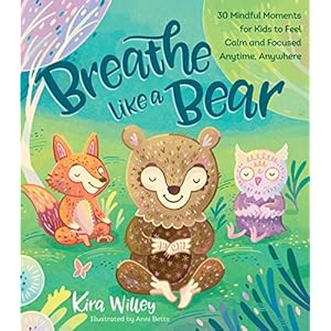 Breathe Like a Bear: 30 Mindful Moments for Kids to Feel Calm and Focused Anytime, Anywhere (Mindfulness Moments for Kids)