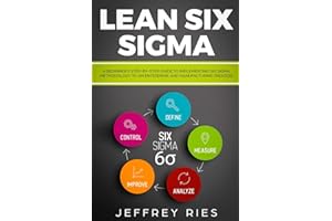 Lean Six Sigma: A Beginner’s Step-By-Step Guide To Implementing Six Sigma Methodology to an Enterprise and Manufacturing Proc