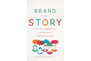 Brand, Meet Story: How to Create Engaging Content to Win Business and Influence Your Audience