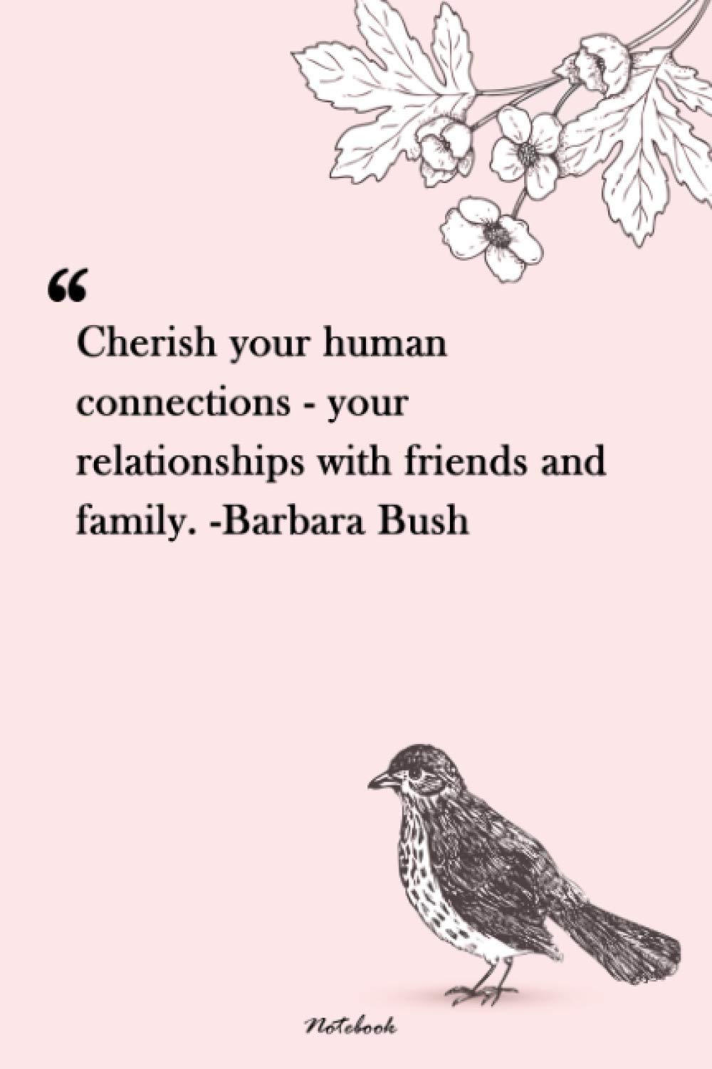 Cherish Your Loved Ones Quotes Cherish Your Human Connections - Your Relationships With Friends And Family.  -Barbara Bush: Unique Lined Notebook 120 Pages | Family Quotes | Family ...  Every Girl | Flowers Birds Notebook For Girls: Lopez, Carolina:  9798550423042: Books