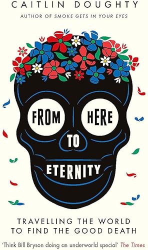 Download From Here to Eternity: Travelling the World to Find the Good Death PDF