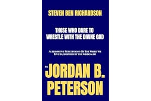 Those Who Dare To Wrestle With The Divine God: Alternative Perceptions Of The Word We Live In, Inspired By The Wisdom Of Dr. Jordan B. Peterson