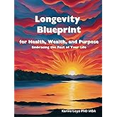Longevity Blueprint for Health, Wealth, and Purpose: Embracing the Rest of Your Life