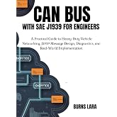 CAN Bus with SAE J1939 for Engineers: A Practical Guide to Heavy-Duty Vehicle Networking, J1939 Message Design, Diagnostics, and Real-World Implementation