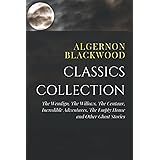 Algernon Blackwood Classics Collection: The Wendigo, The Willows, The Centaur, Incredible Adventures, The Empty House and Oth