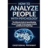 How to Analyze People with Psychology: The Ultimate Guide to Speed Reading People through Body Language Analysis and Behavior