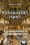 Nicole C. Kirk, "Wanamaker’s Temple: The Business of Religion in an Iconic Department Store" (NYU Press, 2018)