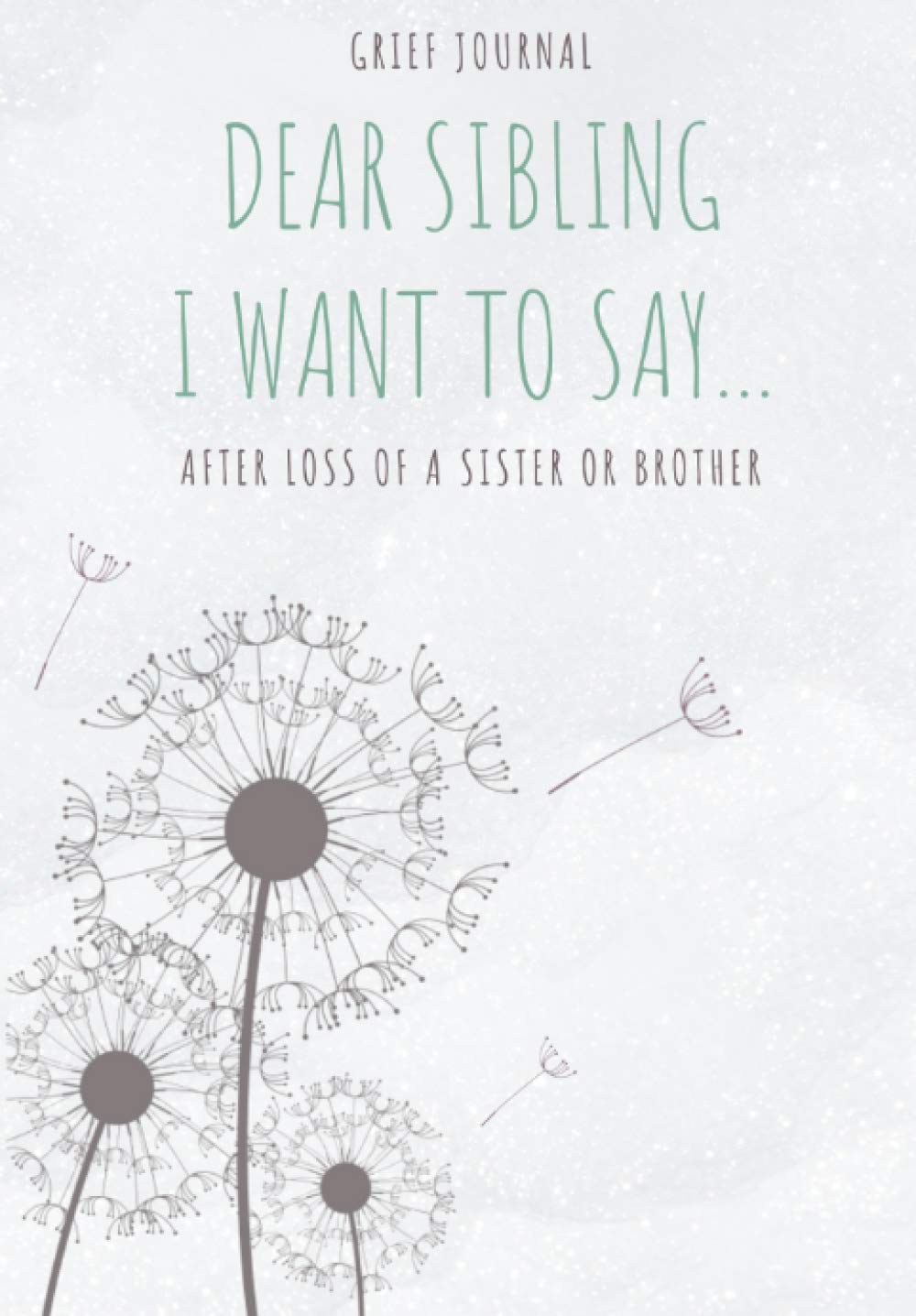 Dear Sibling I Want To Say Grief Journal Healing After Loss Of A Sister Or Brother The Therapeutic Writing For Dealing With Grief That Comes With The Death Of Sibling