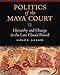 Politics of the Maya Court: Hierarchy and Change in the Late Classic Period (Latin American and Caribbean Arts and Culture)