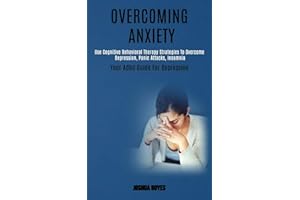 Overcoming Anxiety: Use Cognitive Behavioral Therapy Strategies to Overcome Depression, Panic Attacks, Insomnia (Your Adhd Guide for Depression)