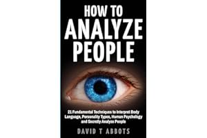 How To Analyze People: 21 Fundamental Techniques to Interpret Body Language, Personality Types, Human Psychology and Secretly
