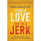 If God Is Love, Don't Be a Jerk: Finding a Faith That Makes Us Better Humans