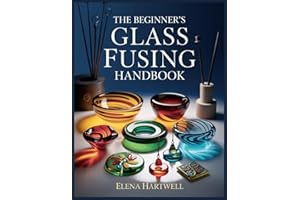 The Beginner’s Glass Fusing Handbook: Step-by-Step Skills, Simple Projects, Firing Fundamentals, and Troubleshooting That Wor