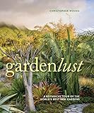 Gardenlust: A Botanical Tour of the World's Best New Gardens by Christopher Woods