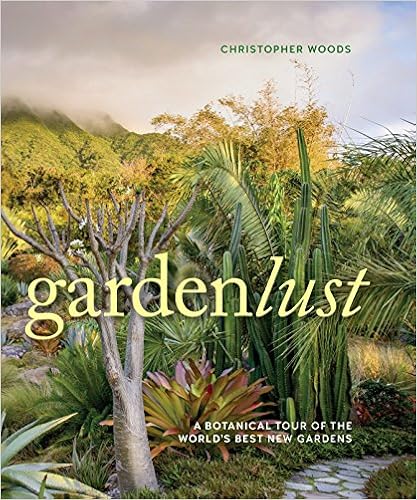 Gardenlust: A Botanical Tour of the World’s Best New Gardens Gardenlust: A Botanical Tour of the World’s Best New Gardens