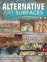 Alternative Art Surfaces: Mixed-Media Techniques for Painting on More Than 35 Different Surfaces