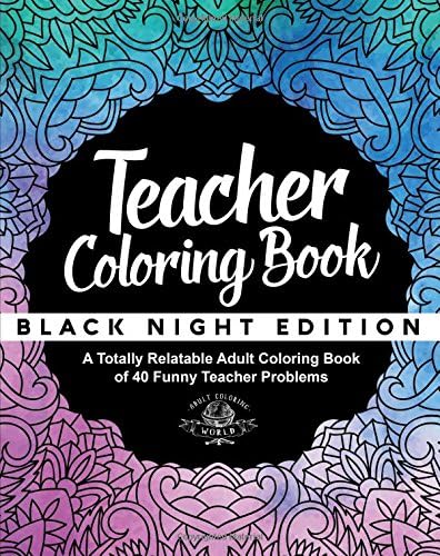 Teacher Coloring Book: Black Night Edition: A Totally Relatable Adult Coloring Book of 40 Funny Teacher Problems: Volume…