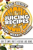 The Best Juicing Recipes for Weight Loss: Over 30 Healthy Fruit & Vegetable Blends by 