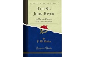 The St. John River: In Marine, Quebec, and New Brunswick (Classic Reprint)