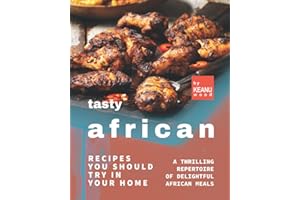 Tasty African Recipes You Should Try In Your Home: A Thrilling Repertoire of Delightful African Recipes