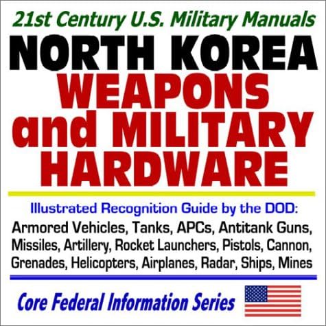 21st Century U.S. Military Manuals: North Korea Weapons and Military Hardware Illustrated Recognition Guide by the DOD: Armored Vehicles, Tanks, APCs, ... Helicopters, Airplanes, Radar, Ships, Mines Ring-bound – April 30, 2003