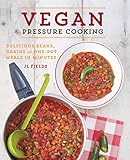 Vegan Pressure Cooking: Delicious Beans, Grains, and One-Pot Meals in Minutes