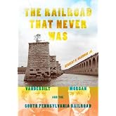 The Railroad That Never Was: Vanderbilt, Morgan, and the South Pennsylvania Railroad (Railroads Past and Present)