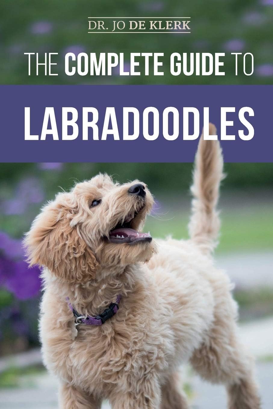 The Complete Guide to Labradoodles: Selecting, Training, Feeding, Raising, and Loving your new Labradoodle Puppy
