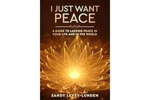 I Just Want Peace: A Guide to Lasting Peace in Your Life and in the World
