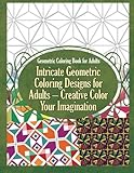 Geometric Coloring Book for Adults Intricate Geometric Coloring Designs for Adults - Creative Color Your Imagination (Geometric Coloring Books) (Volume 1) by 