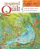 Inspired to Quilt: Creative Experiments in Art Quilt Imagery by 