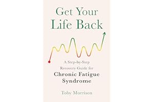 Get Your Life Back: A Step-By-Step Recovery Guide for Chronic Fatigue Syndrome