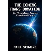 THE COMING TRANSFORMATION: Our Technology, Species, Planet, and Future