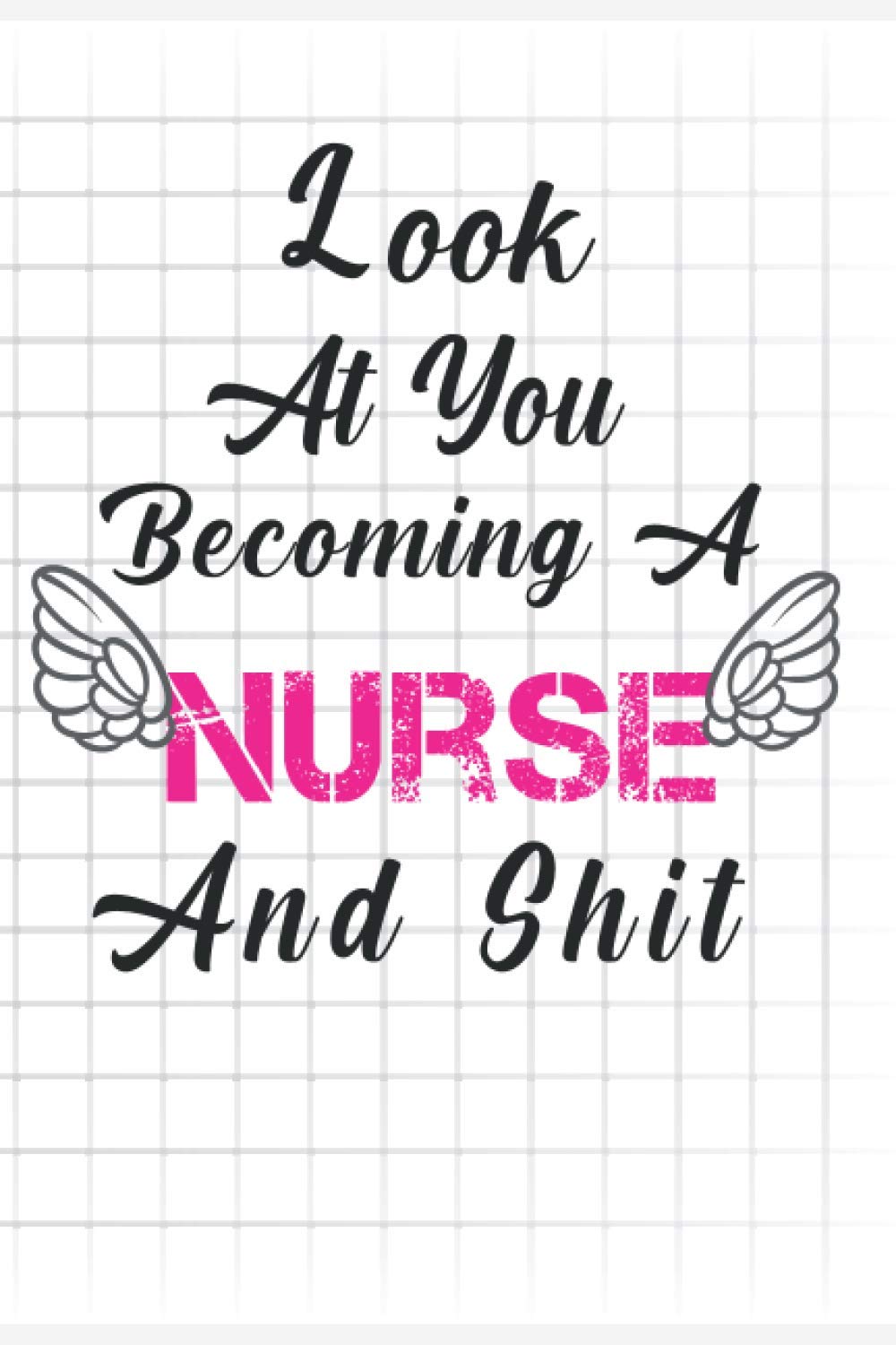 Look at you becoming a Nurse and shit: Funny Nursing Student Notebook For LPN RN Nurse Lined Notebook, Journals Nurse Composition Notebook Back to ... Ruled Pages Journal Diary Gift LPN RN CNA