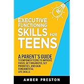 Executive Functioning Skills for Teens: A Parent's Guide to Empower Teens to Improve Focus, Get Organized, Set Priorities, and Gain Fundamental Life Skills